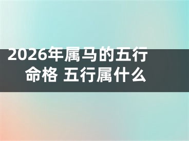 2026年属马的五行命格 五行属什么