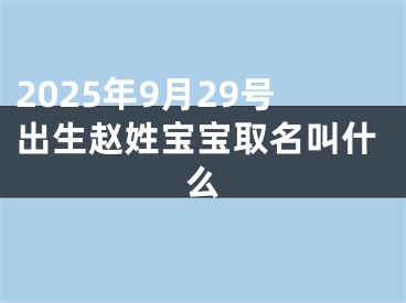 2025年9月29号出生赵姓宝宝取名叫什么