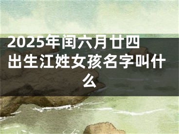 2025年闰六月廿四出生江姓女孩名字叫什么