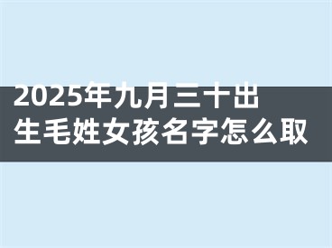 2025年九月三十出生毛姓女孩名字怎么取
