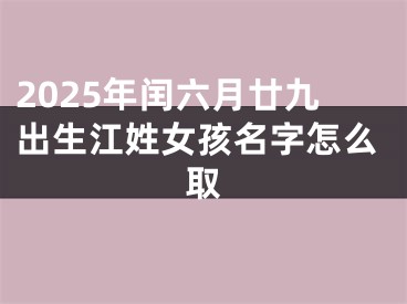 2025年闰六月廿九出生江姓女孩名字怎么取