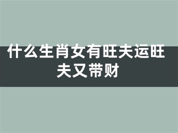 什么生肖女有旺夫运旺夫又带财