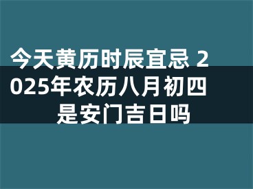 今天黄历时辰宜忌 2025年农历八月初四是安门吉日吗