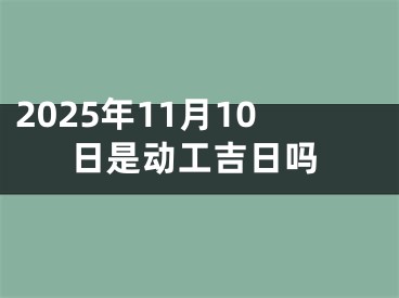 2025年11月10日是动工吉日吗