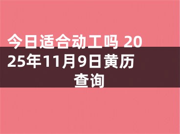 今日适合动工吗 2025年11月9日黄历查询