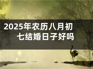 2025年农历八月初七结婚日子好吗