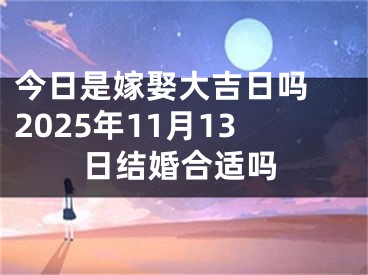 今日是嫁娶大吉日吗 2025年11月13日结婚合适吗