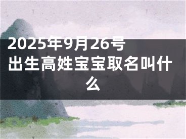 2025年9月26号出生高姓宝宝取名叫什么