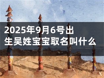 2025年9月6号出生吴姓宝宝取名叫什么