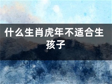 什么生肖虎年不适合生孩子
