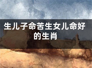 生儿子命苦生女儿命好的生肖