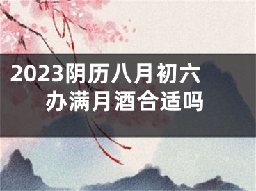 2023阴历八月初六办满月酒合适吗