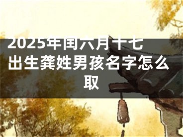 2025年闰六月十七出生龚姓男孩名字怎么取