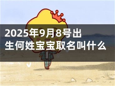 2025年9月8号出生何姓宝宝取名叫什么