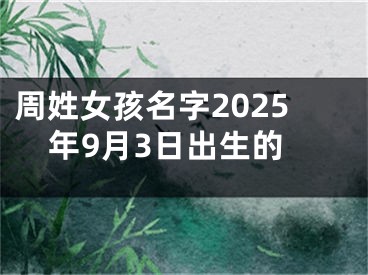 周姓女孩名字2025年9月3日出生的