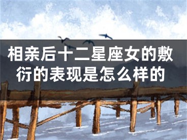 相亲后十二星座女的敷衍的表现是怎么样的