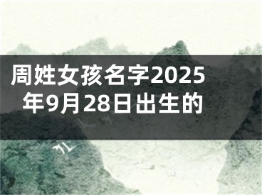周姓女孩名字2025年9月28日出生的