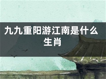 九九重阳游江南是什么生肖