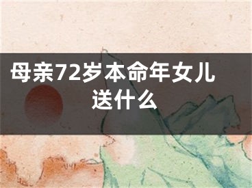母亲72岁本命年女儿送什么