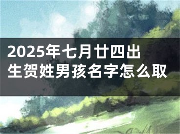2025年七月廿四出生贺姓男孩名字怎么取