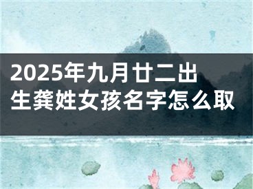 2025年九月廿二出生龚姓女孩名字怎么取