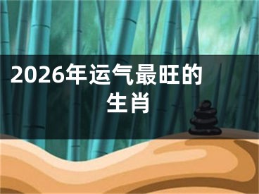 2026年运气最旺的生肖