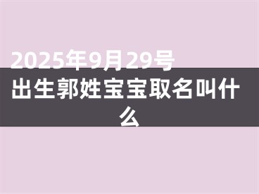 2025年9月29号出生郭姓宝宝取名叫什么