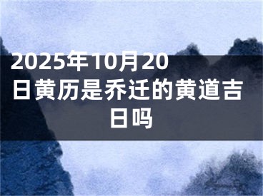 2025年10月20日黄历是乔迁的黄道吉日吗
