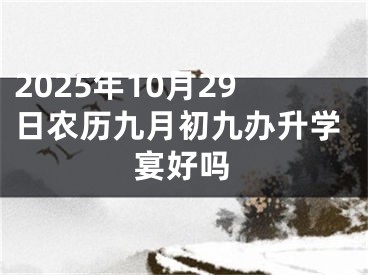 2025年10月29日农历九月初九办升学宴好吗
