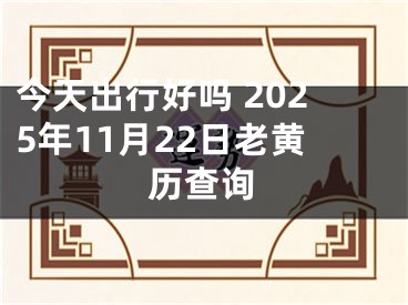 今天出行好吗 2025年11月22日老黄历查询