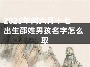 2025年闰六月十七出生邵姓男孩名字怎么取
