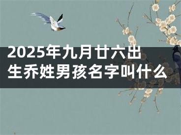 2025年九月廿六出生乔姓男孩名字叫什么