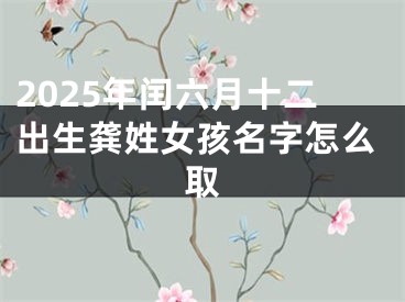 2025年闰六月十二出生龚姓女孩名字怎么取