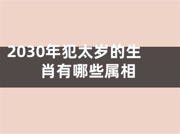 2030年犯太岁的生肖有哪些属相