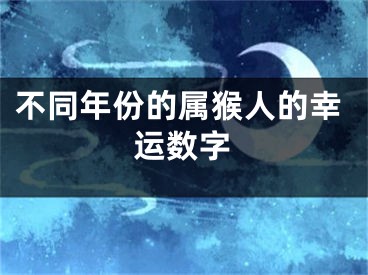 不同年份的属猴人的幸运数字