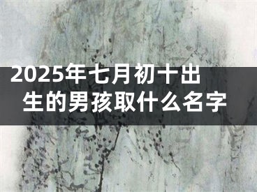 2025年七月初十出生的男孩取什么名字