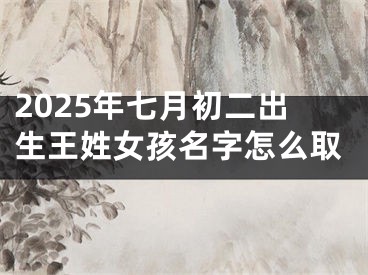 2025年七月初二出生王姓女孩名字怎么取