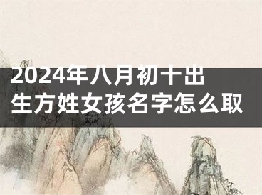 2024年八月初十出生方姓女孩名字怎么取