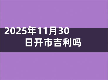 2025年11月30日开市吉利吗