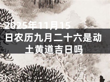 2025年11月15日农历九月二十六是动土黄道吉日吗