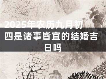 2025年农历九月初四是诸事皆宜的结婚吉日吗