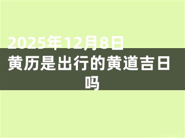 2025年12月8日黄历是出行的黄道吉日吗