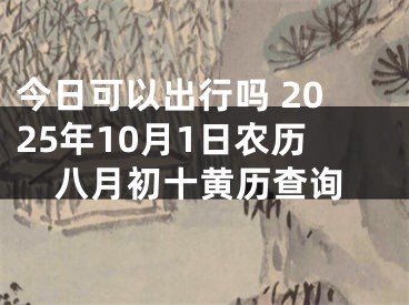 今日可以出行吗 2025年10月1日农历八月初十黄历查询