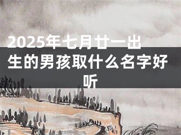 2025年七月廿一出生的男孩取什么名字好听