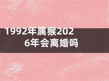 1992年属猴2026年会离婚吗