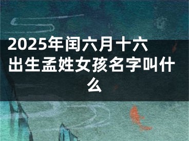 2025年闰六月十六出生孟姓女孩名字叫什么