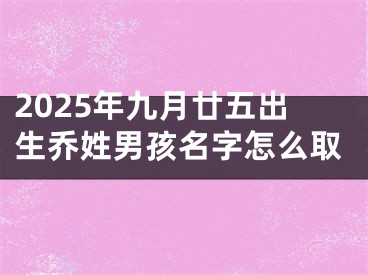 2025年九月廿五出生乔姓男孩名字怎么取