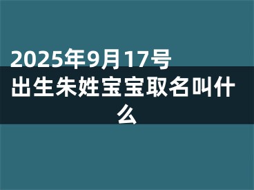 2025年9月17号出生朱姓宝宝取名叫什么