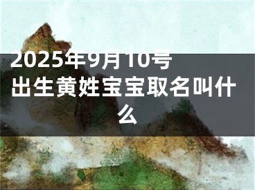 2025年9月10号出生黄姓宝宝取名叫什么