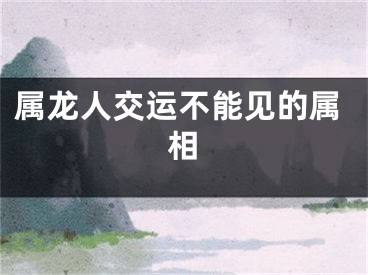 属龙人交运不能见的属相
